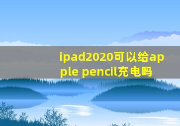 ipad2020可以给apple pencil充电吗